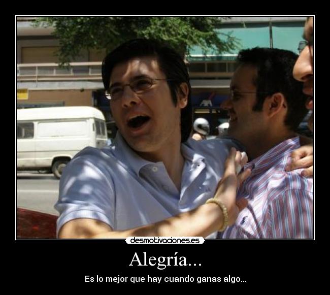 Alegría... - Es lo mejor que hay cuando ganas algo...