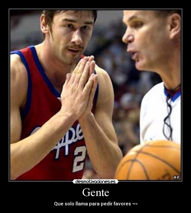 Gente - Que solo llama para pedir favores ¬¬