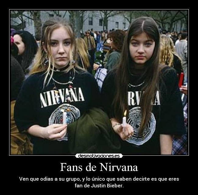 Fans de Nirvana - Ven que odias a su grupo, y lo único que saben decirte es que eres
fan de Justin Bieber.
