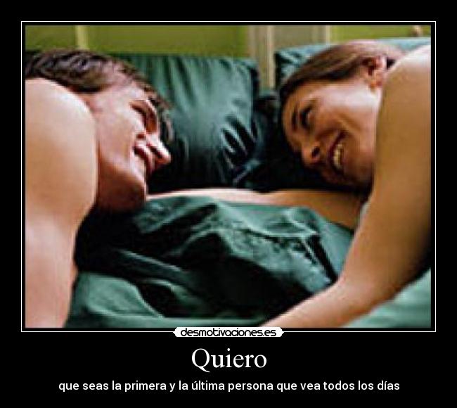 Quiero - que seas la primera y la última persona que vea todos los días