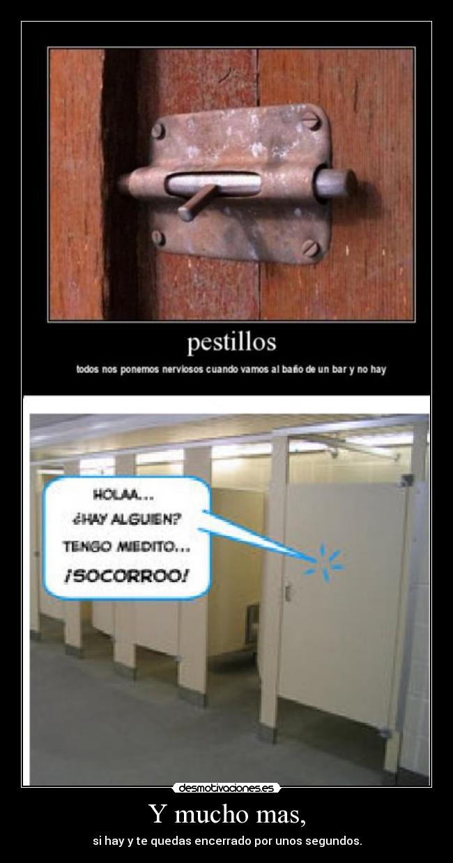 Y mucho mas, - si hay y te quedas encerrado por unos segundos.