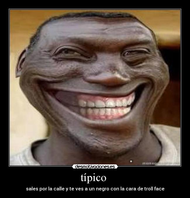 típico - sales por la calle y te ves a un negro con la cara de troll face