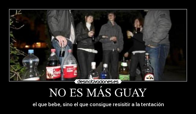 NO ES MÁS GUAY - el que bebe, sino el que consigue resisitir a la tentación