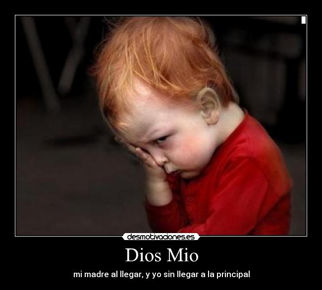 Dios Mio - mi madre al llegar, y yo sin llegar a la principal
