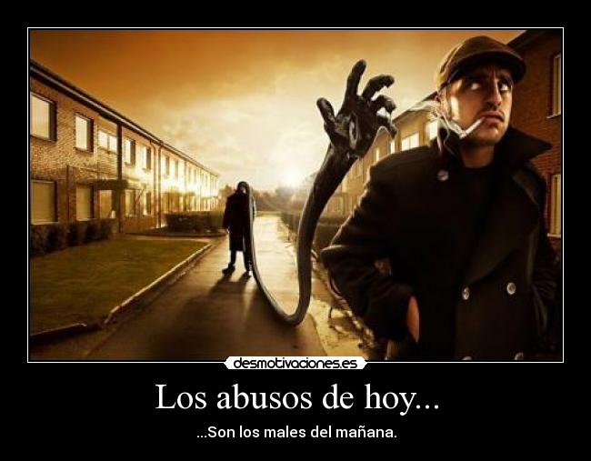 Los abusos de hoy... - ...Son los males del mañana.