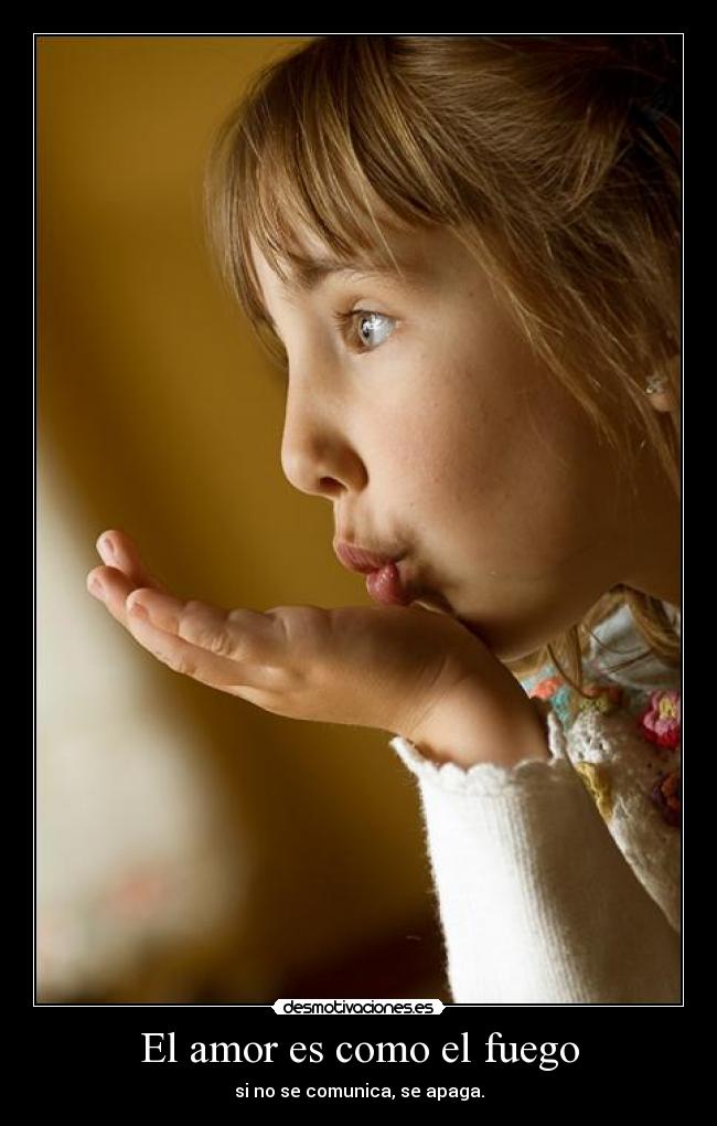 El amor es como el fuego - si no se comunica, se apaga.