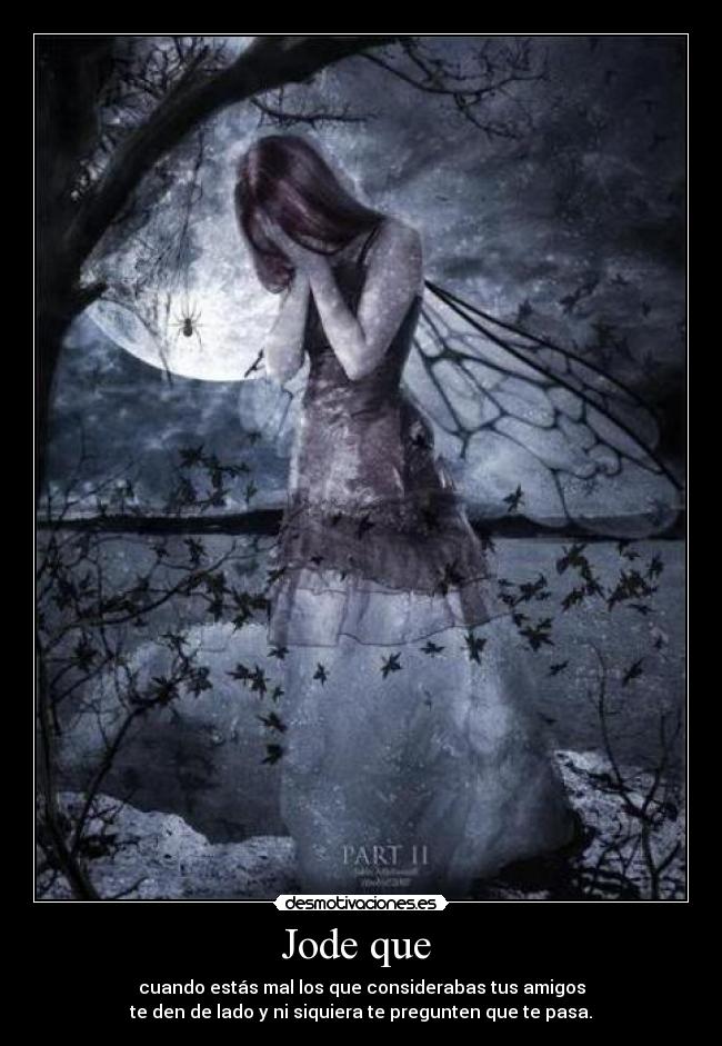 Jode que  - cuando estás mal los que considerabas tus amigos
te den de lado y ni siquiera te pregunten que te pasa.