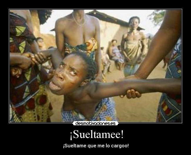 ¡Sueltamee! -