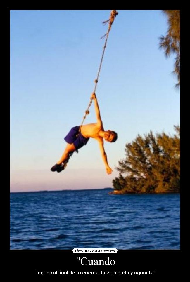 Cuando - llegues al final de tu cuerda, haz un nudo y aguanta
