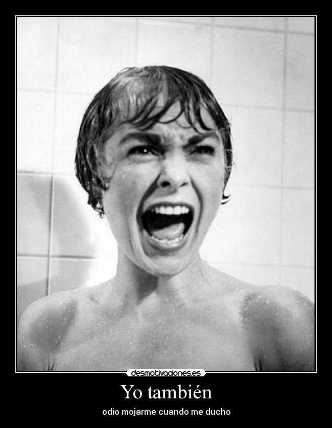 Yo también - odio mojarme cuando me ducho
