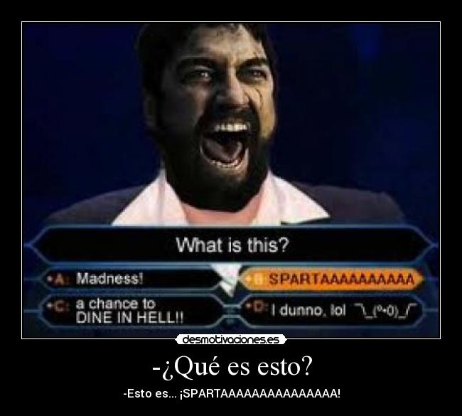 -¿Qué es esto? - -Esto es... ¡SPARTAAAAAAAAAAAAAAA!