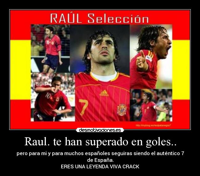 Raul. te han superado en goles.. - pero para mi y para muchos españoles seguiras siendo el auténtico 7 de España.
ERES UNA LEYENDA VIVA CRACK