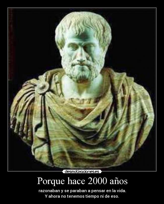 Porque hace 2000 años - razonaban y se paraban a pensar en la vida.
Y ahora no tenemos tiempo ni de eso.