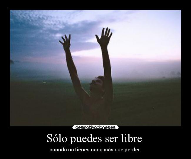 Sólo puedes ser libre -