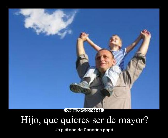 Hijo, que quieres ser de mayor? -