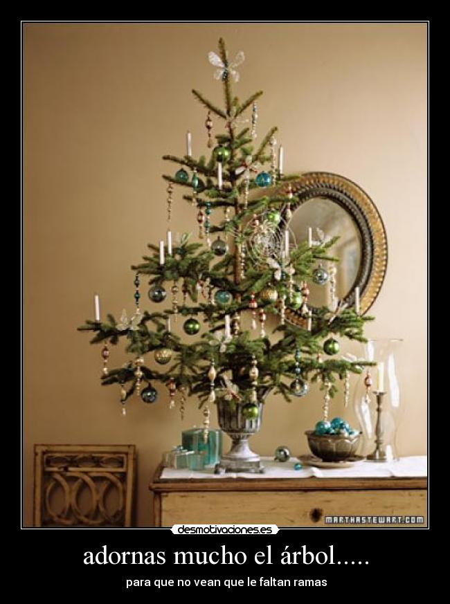 adornas mucho el árbol..... - para que no vean que le faltan ramas