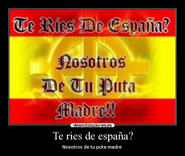 Te ries de españa? - Nosotros de tu puta madre
