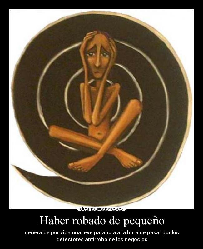 Haber robado de pequeño - genera de por vida una leve paranoia a la hora de pasar por los
detectores antirrobo de los negocios