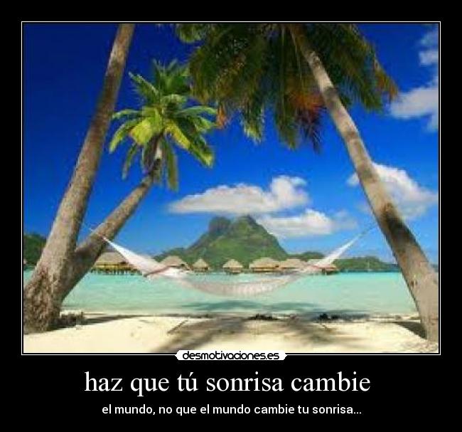 haz que tú sonrisa cambie - el mundo, no que el mundo cambie tu sonrisa...