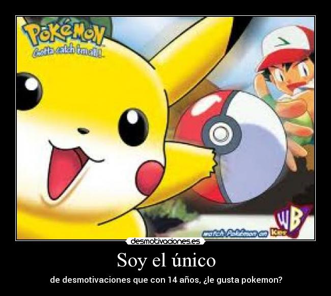 Soy el único - de desmotivaciones que con 14 años, ¿le gusta pokemon?