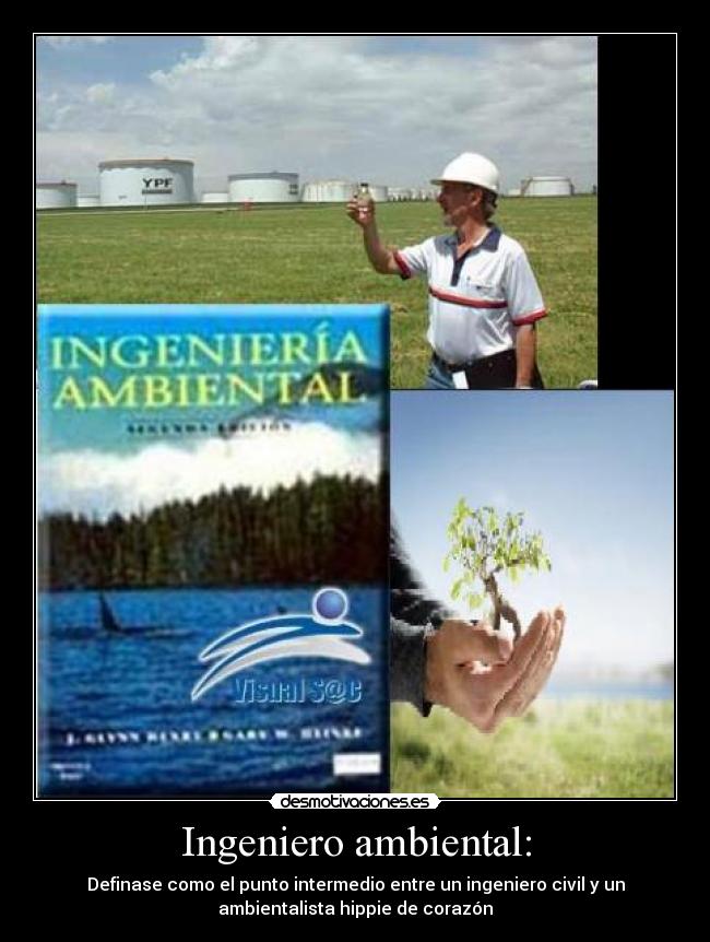 Ingeniero ambiental: - Definase como el punto intermedio entre un ingeniero civil y un
ambientalista hippie de corazón