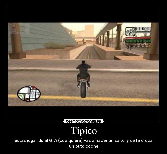 Típico - estas jugando al GTA (cualquiera) vas a hacer un salto, y se te cruza un puto coche