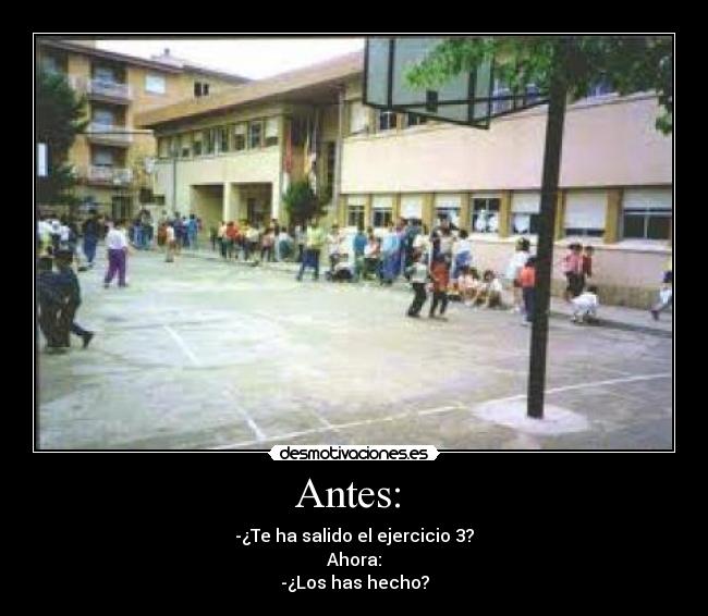 Antes:  - -¿Te ha salido el ejercicio 3?
Ahora:
-¿Los has hecho?