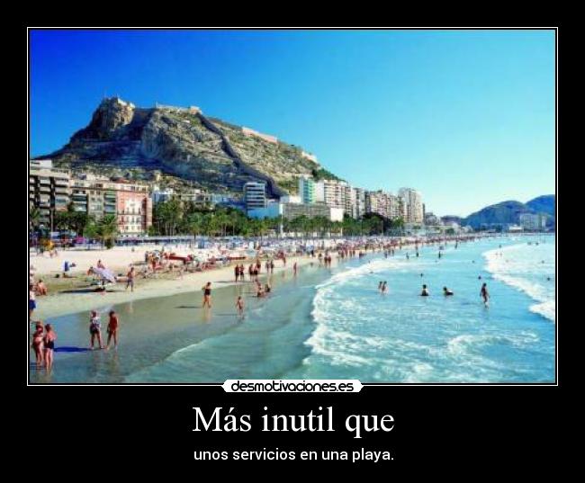 Más inutil que - unos servicios en una playa.