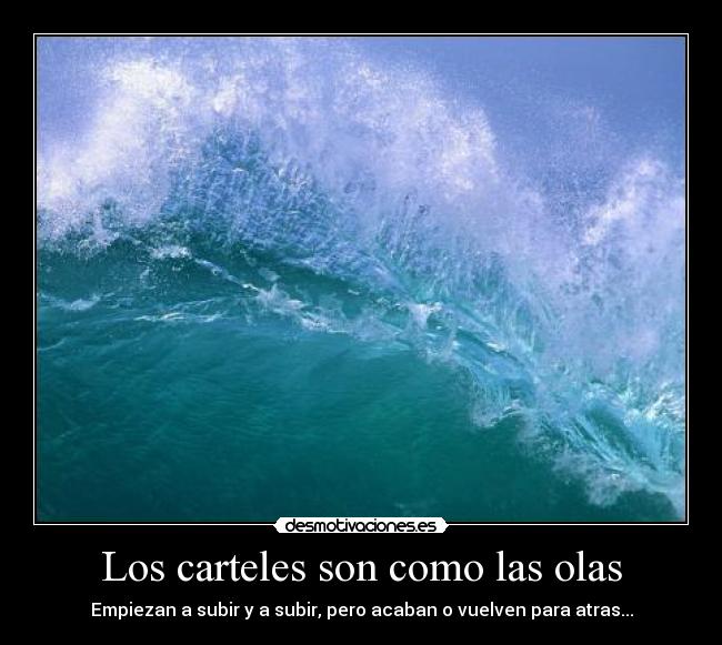 Los carteles son como las olas - Empiezan a subir y a subir, pero acaban o vuelven para atras...