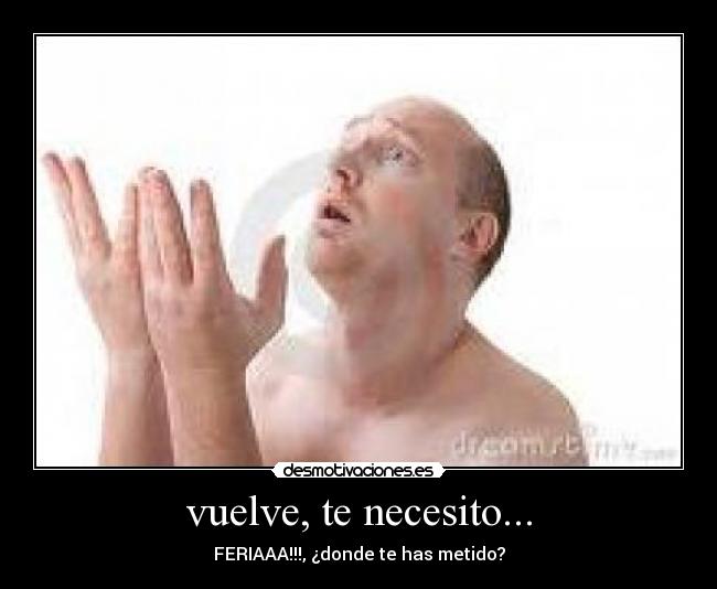 vuelve, te necesito... -