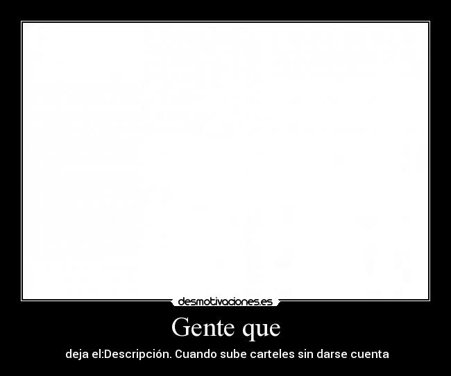 Gente que - deja el:Descripción. Cuando sube carteles sin darse cuenta