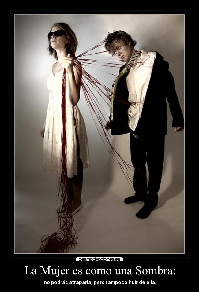 La Mujer es como una Sombra: - no podrás atraparla, pero tampoco huir de ella.