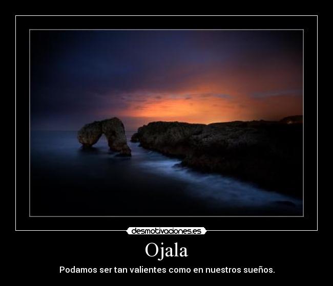 Ojala - Podamos ser tan valientes como en nuestros sueños.