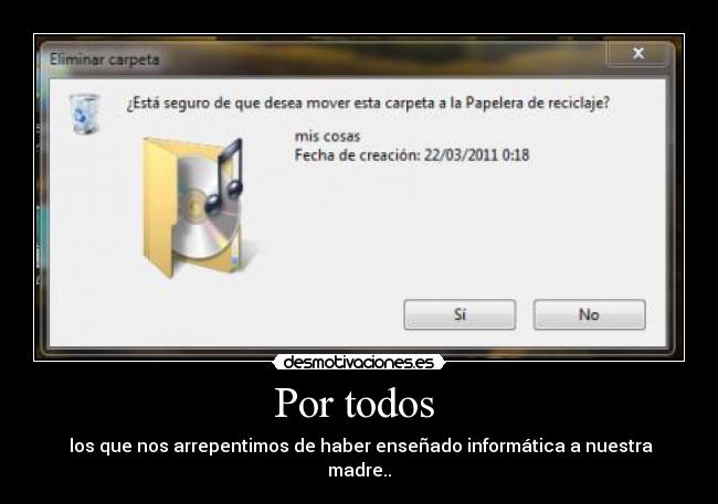 Por todos - los que nos arrepentimos de haber enseñado informática a nuestra madre..