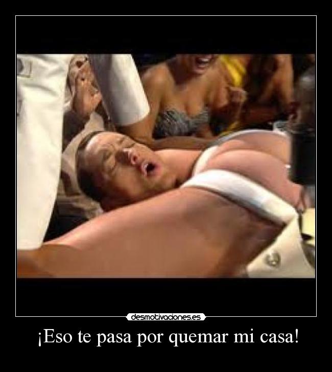 ¡Eso te pasa por quemar mi casa! -