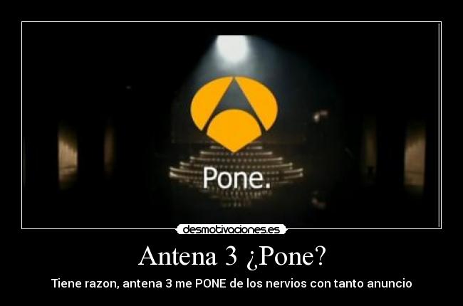 Antena 3 ¿Pone? - Tiene razon, antena 3 me PONE de los nervios con tanto anuncio