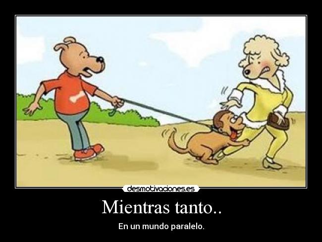 Mientras tanto.. - En un mundo paralelo.