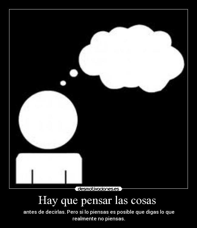 Hay que pensar las cosas - antes de decirlas. Pero si lo piensas es posible que digas lo que realmente no piensas.