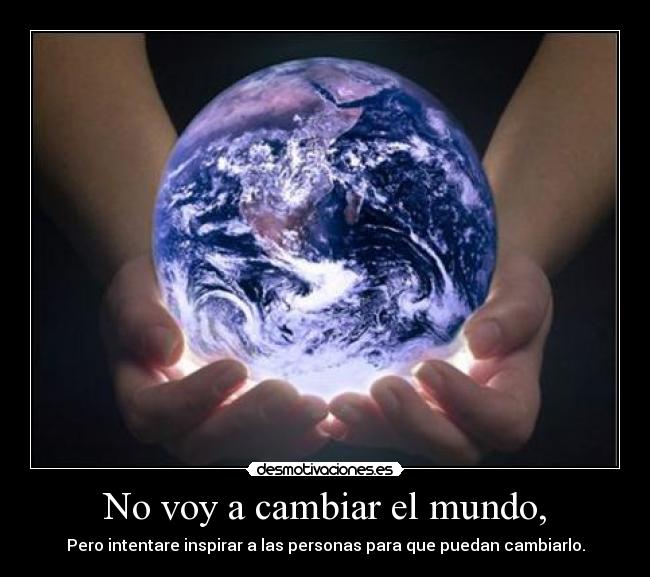 No voy a cambiar el mundo, -