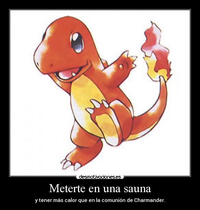 Meterte en una sauna - y tener más calor que en la comunión de Charmander.