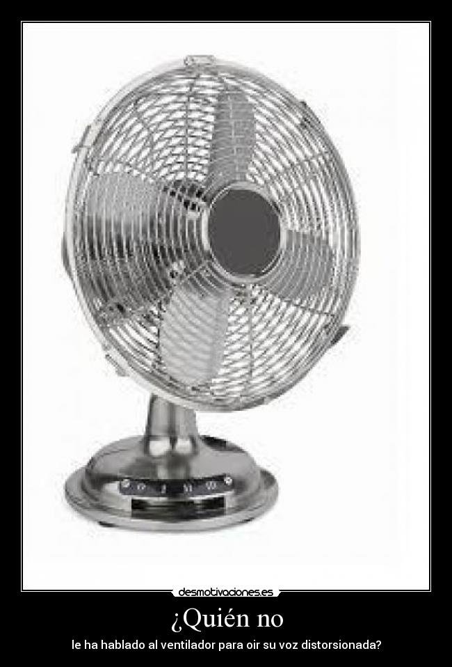 ¿Quién no - le ha hablado al ventilador para oir su voz distorsionada?