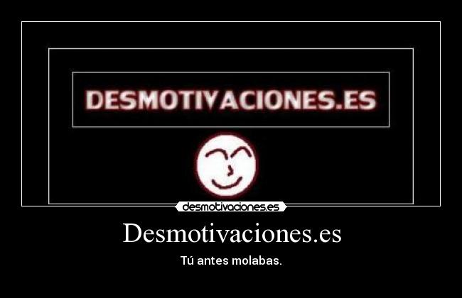 Desmotivaciones.es - Tú antes molabas.