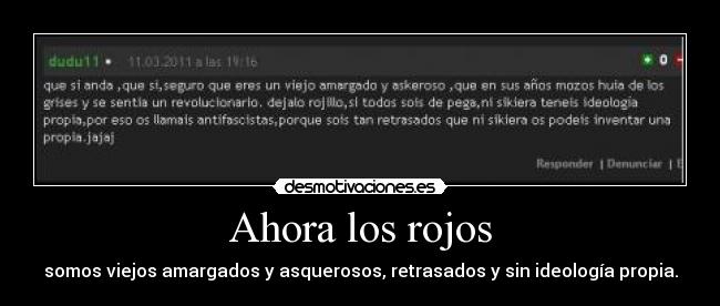 Ahora los rojos - somos viejos amargados y asquerosos, retrasados y sin ideología propia.