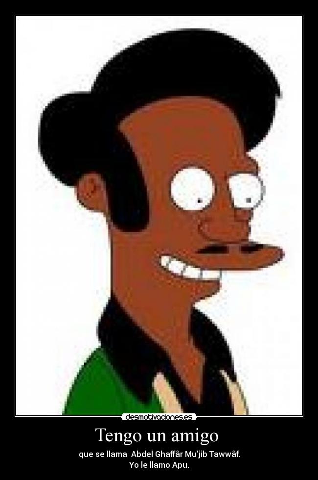 Tengo un amigo  - que se llama  Abdel Ghaffâr Mujib Tawwâf.
Yo le llamo Apu.