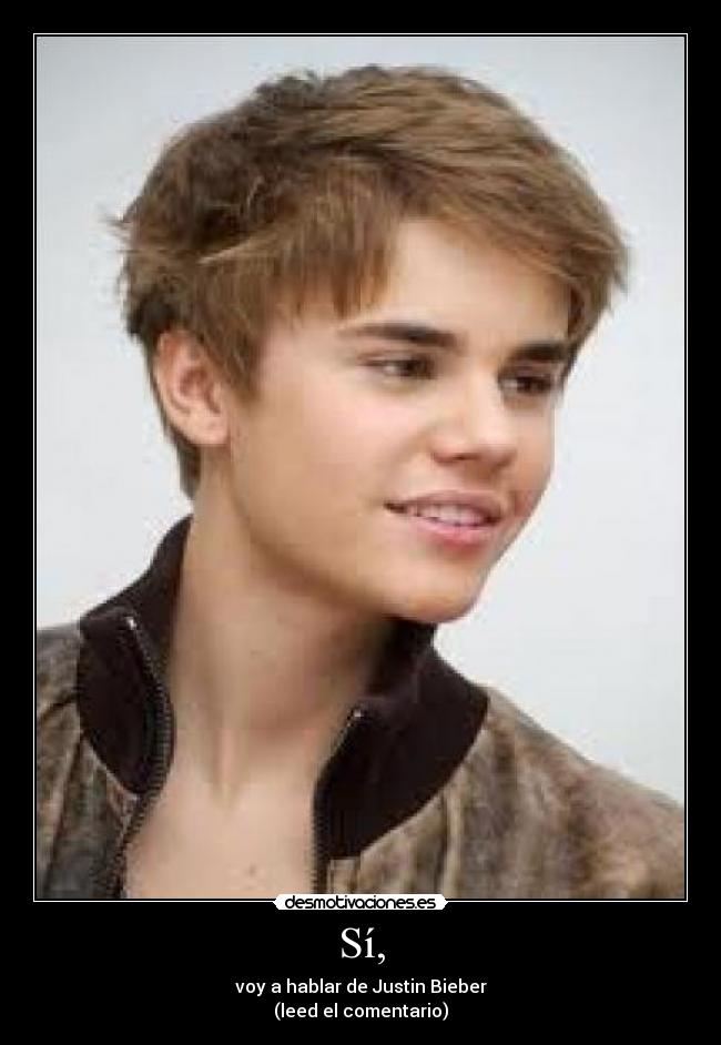 Sí, - voy a hablar de Justin Bieber
(leed el comentario)