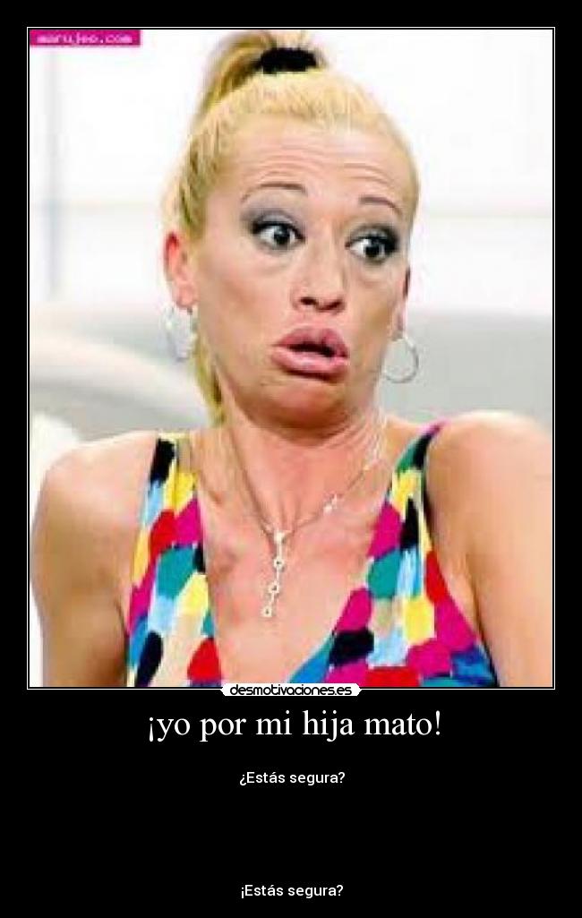 ¡yo por mi hija mato! -