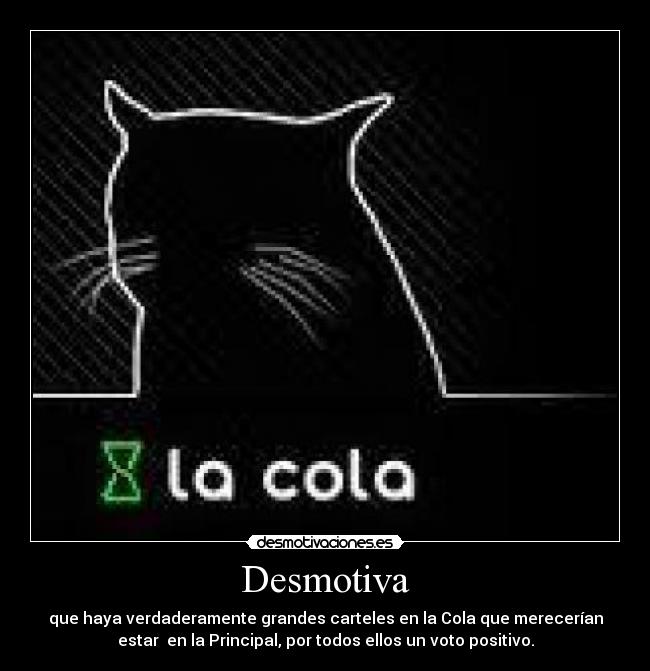 Desmotiva - que haya verdaderamente grandes carteles en la Cola que merecerían
estar en la Principal, por todos ellos un voto positivo.