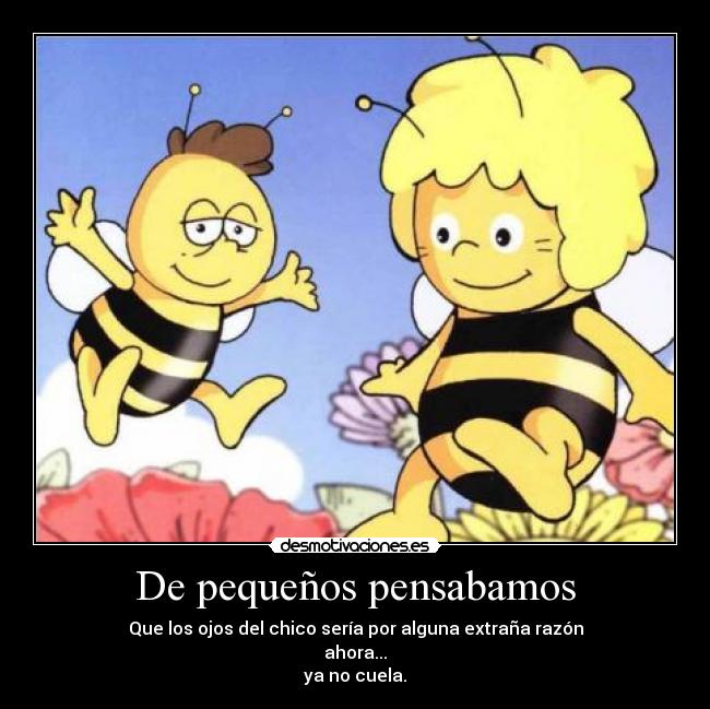 De pequeños pensabamos - Que los ojos del chico sería por alguna extraña razón
ahora...
ya no cuela.