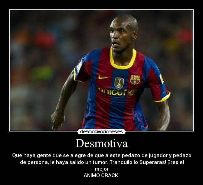 Desmotiva - Que haya gente que se alegre de que a este pedazo de jugador y pedazo
de persona, le haya salido un tumor..Tranquilo lo Superaras! Eres el
mejor
ANIMO CRACK!