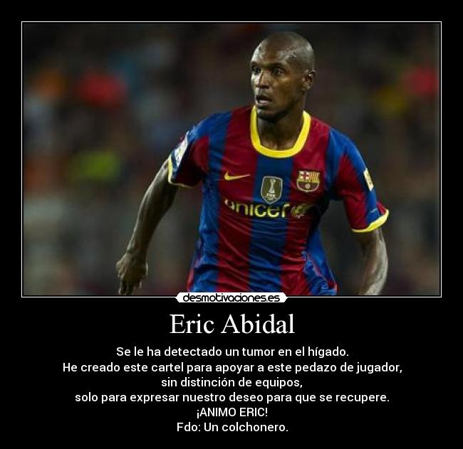 Eric Abidal - Se le ha detectado un tumor en el hígado.
He creado este cartel para apoyar a este pedazo de jugador,
 sin distinción de equipos, 
solo para expresar nuestro deseo para que se recupere.
¡ANIMO ERIC!
Fdo: Un colchonero.